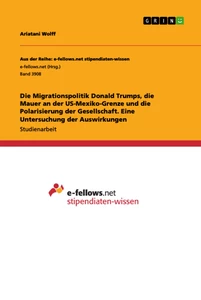 Titel: Die Migrationspolitik Donald Trumps, die Mauer an der US-Mexiko-Grenze und die Polarisierung der Gesellschaft. Eine Untersuchung der Auswirkungen