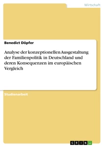 Titel: Analyse der konzeptionellen Ausgestaltung der Familienpolitik in Deutschland und deren Konsequenzen im europäischen Vergleich