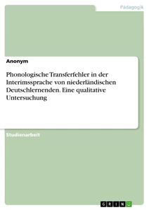 Titel: Phonologische Transferfehler in der Interimssprache von niederländischen Deutschlernenden. Eine qualitative Untersuchung