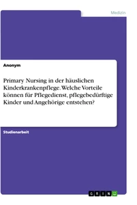 Titel: Primary Nursing in der häuslichen Kinderkrankenpflege. Welche Vorteile können für Pflegedienst, pflegebedürftige Kinder und Angehörige entstehen?