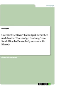 Titel: Unterrichtsentwurf Liebeslyrik verstehen und deuten. "Dreistufige Drohung" von Sarah Kirsch (Deutsch Gymnasium 10. Klasse)