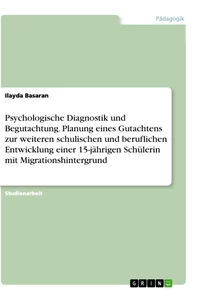 Titel: Psychologische Diagnostik und Begutachtung. Planung eines Gutachtens zur weiteren schulischen und beruflichen Entwicklung einer 15-jährigen Schülerin mit Migrationshintergrund
