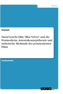 Titel: David Lynchs Film "Blue Velvet" und die Postmoderne. Autorenkonzepttheorie und ästhetische Merkmale des postmodernen Films