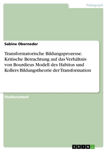 Titel: Transformatorische Bildungsprozesse. Kritische Betrachtung auf das Verhältnis von Bourdieus Modell des Habitus und Kollers Bildungstheorie der Transformation
