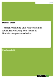 Titel: Teamentwicklung und Moderation im Sport. Entwicklung von Teams zu Hochleistungsmannschaften