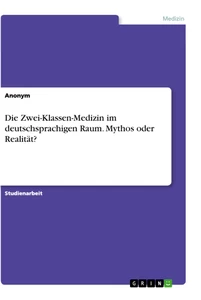 Titel: Die Zwei-Klassen-Medizin im deutschsprachigen Raum. Mythos oder Realität?