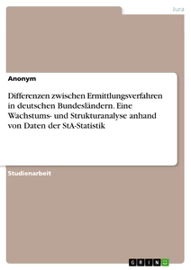 Titel: Differenzen zwischen Ermittlungsverfahren in deutschen Bundesländern. Eine Wachstums- und Strukturanalyse anhand von Daten der StA-Statistik