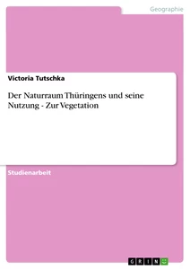 Titel: Der Naturraum Thüringens und seine Nutzung - Zur Vegetation