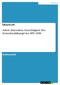 Titel: Arbeit, Innovation, Gerechtigkeit. Der Fernsehwahlkampf der SPD 1998