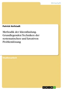 Titel: Methodik der Ideenfindung. Grundlegenden Techniken der systematischen und kreativen Problemlösung