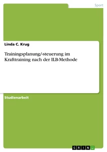 Titel: Trainingsplanung/-steuerung im Krafttraining nach der ILB-Methode