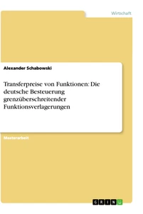 Titel: Transferpreise von Funktionen: Die deutsche Besteuerung grenzüberschreitender Funktionsverlagerungen