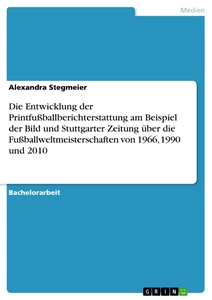 Titel: Die Entwicklung der Printfußballberichterstattung am Beispiel der Bild und Stuttgarter Zeitung über die Fußballweltmeisterschaften von 1966, 1990 und 2010