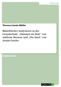 Titel: Bilderbücher analysieren in der Grundschule. „Stimmen im Park“ von Anthony Browne und „Die Insel“ von Armin Greder