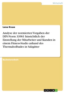 Titel: Analyse der normierten Vorgaben der DIN-Norm 33961 hinsichtlich der Einstellung der Mitarbeiter und Kunden in einem Fitness-Studio anhand des Thermalsolbades in Salzgitter