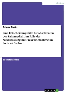 Titel: Eine Entscheidungshilfe für Absolventen der Zahnmedizin, im Falle der Niederlassung mit Praxisübernahme im Freistaat Sachsen
