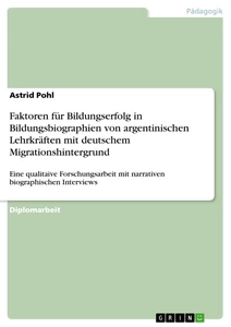 Titel: Faktoren für Bildungserfolg in Bildungsbiographien von argentinischen Lehrkräften mit deutschem Migrationshintergrund