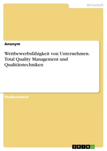 Titel: Wettbewerbsfähigkeit von Unternehmen. Total Quality Management und Qualitätstechniken