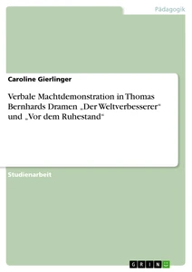 Titel: Verbale Machtdemonstration in Thomas Bernhards Dramen „Der Weltverbesserer“ und „Vor dem Ruhestand“