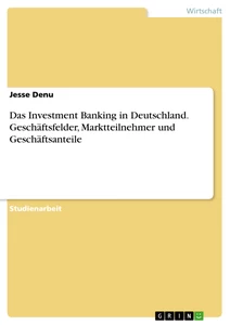 Titel: Das Investment Banking in Deutschland. Geschäftsfelder,  Marktteilnehmer und Geschäftsanteile