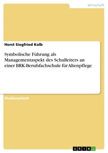 Titel: Symbolische Führung als Managementaspekt des Schulleiters an einer BRK-Berufsfachschule für Altenpflege