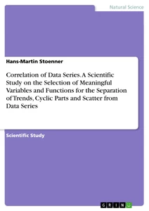 Titel: Correlation of Data Series. A Scientific Study on the Selection of Meaningful Variables and Functions for the Separation of Trends, Cyclic Parts and Scatter from Data Series