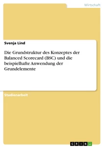 Titel: Die Grundstruktur des Konzeptes der Balanced Scorecard (BSC) und die beispielhafte Anwendung der Grundelemente