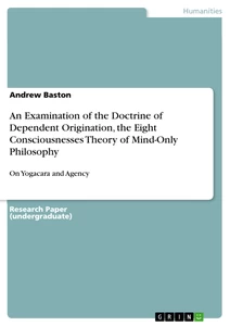 Titel: An Examination of the Doctrine of Dependent Origination, the Eight Consciousnesses Theory of Mind-Only Philosophy