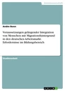 Titel: Voraussetzungen gelingender Integration von Menschen mit Migrationshintergrund in den deutschen Arbeitsmarkt. Erfordernisse im Bildungsbereich