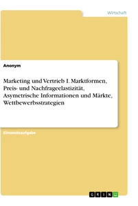 Titel: Marketing und Vertrieb I. Marktformen, Preis- und Nachfrageelastizität, Asymetrische Informationen und Märkte, Wettbewerbsstrategien