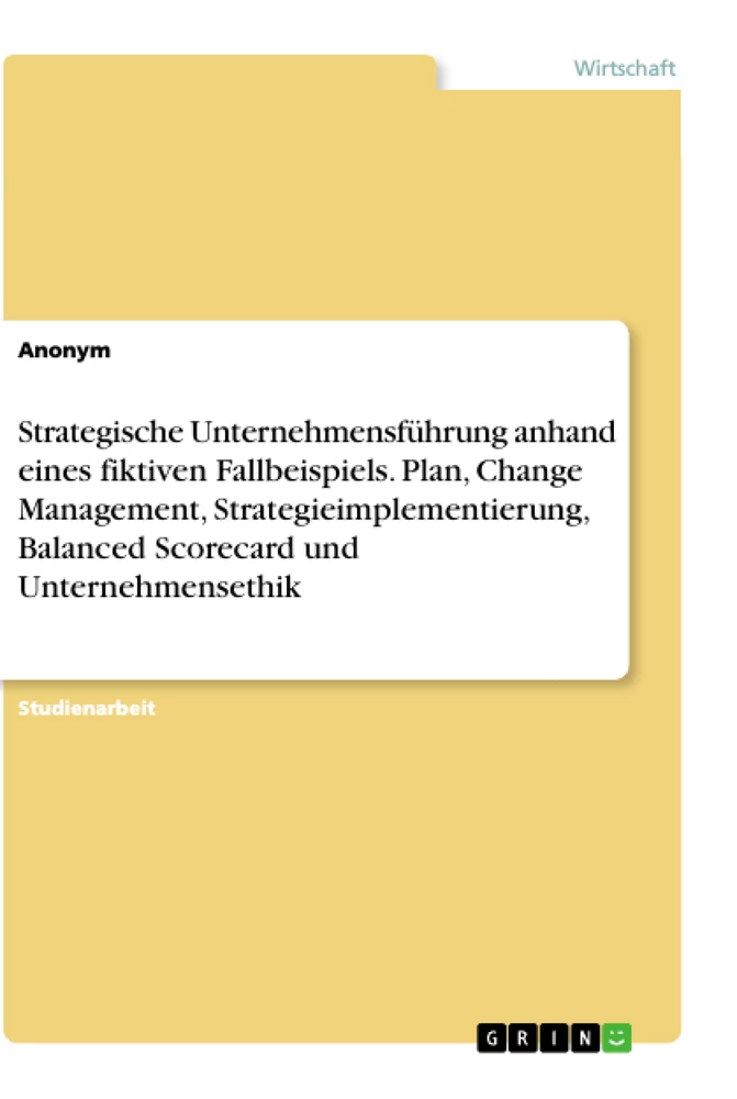 Titel: Strategische Unternehmensführung anhand eines fiktiven Fallbeispiels. Plan, Change Management, Strategieimplementierung, Balanced Scorecard und Unternehmensethik