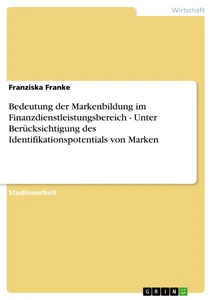 Titel: Bedeutung der Markenbildung im Finanzdienstleistungsbereich - Unter Berücksichtigung des Identifikationspotentials von Marken