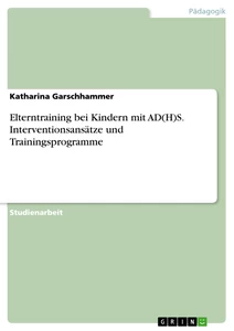 Titel: Elterntraining bei Kindern mit AD(H)S. Interventionsansätze und Trainingsprogramme