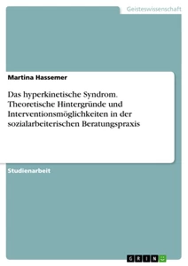 Titel: Das hyperkinetische Syndrom. Theoretische Hintergründe und Interventionsmöglichkeiten in der sozialarbeiterischen Beratungspraxis