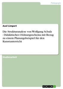 Titel: Die Strukturanalyse von Wolfgang Schulz - Didaktisches Ordnungsschema mit Bezug zu einem Planungsbeispiel für den Kunstunterricht