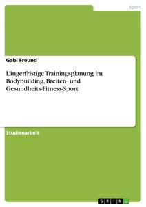 Titel: Längerfristige Trainingsplanung im Bodybuilding, Breiten- und Gesundheits-Fitness-Sport