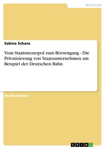 Titel: Vom Staatsmonopol zum Börsengang - Die Privatisierung von Staatsunternehmen am Beispiel der Deutschen Bahn 