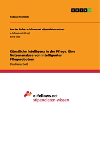 Titel: Künstliche Intelligenz in der Pflege. Eine Nutzenanalyse von intelligenten Pflegerobotern