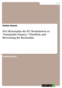 Titel: Der Aktionsplan der EU Kommission zu "Sustainable Finance". Überblick und Bewertung der Rechtsakte