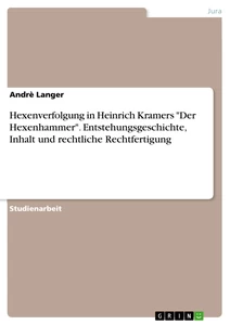 Titel: Hexenverfolgung in Heinrich Kramers "Der Hexenhammer". Entstehungsgeschichte, Inhalt und rechtliche Rechtfertigung