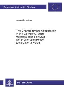 Title: The Change toward Cooperation in the George W. Bush Administration’s Nuclear Nonproliferation Policy toward North Korea