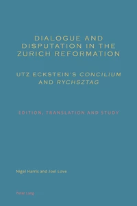 Title: Dialogue and Disputation in the Zurich Reformation: Utz Eckstein’s «Concilium» and «Rychsztag»