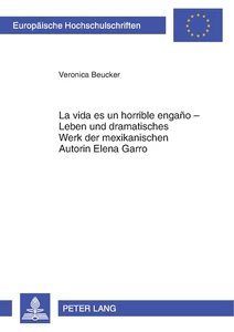 Title: «La vida es un horrible engaño» – Leben und dramatisches Werk der mexikanischen Autorin Elena Garro