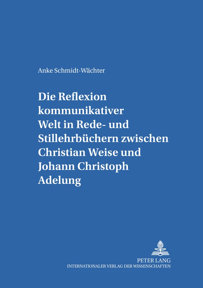 Titel: Die Reflexion kommunikativer Welt in Rede- und Stillehrbüchern zwischen Christian Weise und Johann Christoph Adelung