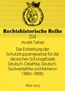 Title: Die Entstehung der Schutztruppengesetze für die deutschen Schutzgebiete Deutsch-Ostafrika, Deutsch-Südwestafrika und Kamerun (1884-1898)