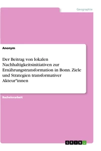 Titel: Der Beitrag von lokalen Nachhaltigkeitsinitiativen zur Ernährungstransformation in Bonn. Ziele und Strategien transformativer Akteur*innen