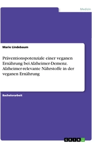 Titel: Präventionspotenziale einer veganen Ernährung bei Alzheimer-Demenz. Alzheimer-relevante Nährstoffe in der veganen Ernährung