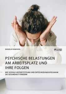 Titel: Psychische Belastungen am Arbeitsplatz und ihre Folgen. Wie soziale Unterstützung und Entscheidungsspielraum die Gesundheit fördern