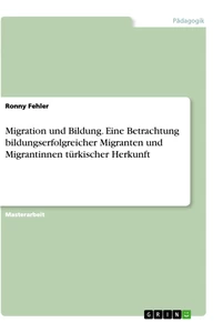 Titel: Migration und Bildung. Eine Betrachtung bildungserfolgreicher Migranten und Migrantinnen türkischer Herkunft