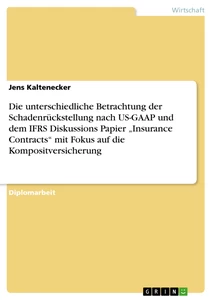 Titel: Die unterschiedliche Betrachtung der Schadenrückstellung nach US-GAAP und dem IFRS Diskussions Papier „Insurance Contracts“ mit Fokus auf die Kompositversicherung